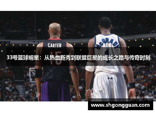 33号篮球明星:从热血新秀到联盟巨星的成长之路与传奇时刻 33号篮球明星:从热血新秀到联盟巨星的成长之路与传奇时刻