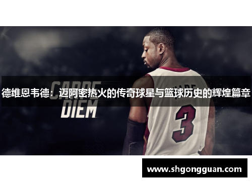 德维恩韦德:迈阿密热火的传奇球星与篮球历史的辉煌篇章 德维恩韦德:迈阿密热火的传奇球星与篮球历史的辉煌篇章