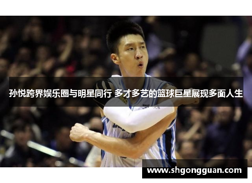 孙悦跨界娱乐圈与明星同行 多才多艺的篮球巨星展现多面人生 孙悦跨界娱乐圈与明星同行 多才多艺的篮球巨星展现多面人生