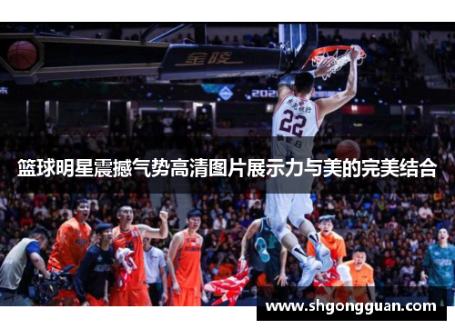 篮球明星震撼气势高清图片展示力与美的完美结合 篮球明星震撼气势高清图片展示力与美的完美结合