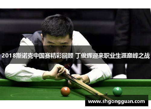 2018斯诺克中国赛精彩回顾 丁俊晖迎来职业生涯巅峰之战 2018斯诺克中国赛精彩回顾 丁俊晖迎来职业生涯巅峰之战