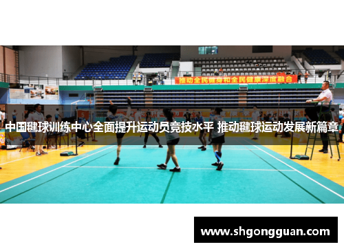 中国毽球训练中心全面提升运动员竞技水平 推动毽球运动发展新篇章