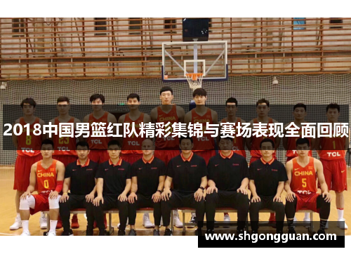 2018中国男篮红队精彩集锦与赛场表现全面回顾 2018中国男篮红队精彩集锦与赛场表现全面回顾